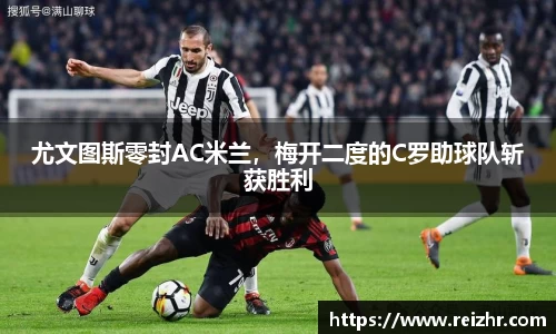 尤文图斯零封AC米兰，梅开二度的C罗助球队斩获胜利