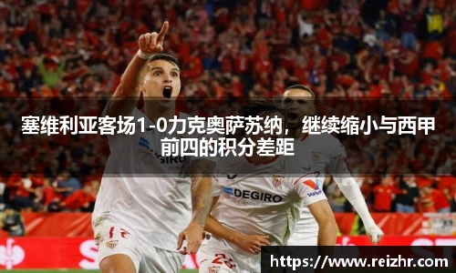 塞维利亚客场1-0力克奥萨苏纳，继续缩小与西甲前四的积分差距