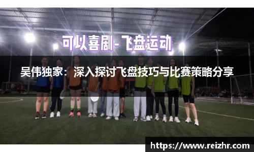 吴伟独家：深入探讨飞盘技巧与比赛策略分享