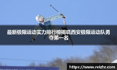 最新极限运动实力排行榜揭晓西安极限运动队勇夺第一名