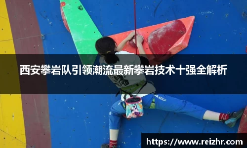 西安攀岩队引领潮流最新攀岩技术十强全解析
