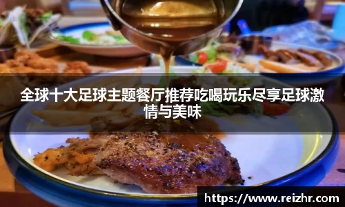 全球十大足球主题餐厅推荐吃喝玩乐尽享足球激情与美味