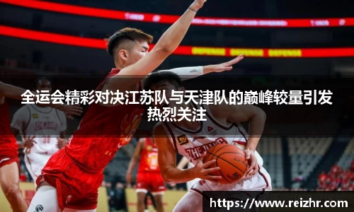 全运会精彩对决江苏队与天津队的巅峰较量引发热烈关注