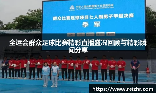 全运会群众足球比赛精彩直播盛况回顾与精彩瞬间分享