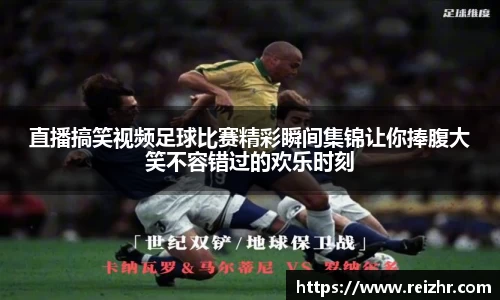 直播搞笑视频足球比赛精彩瞬间集锦让你捧腹大笑不容错过的欢乐时刻