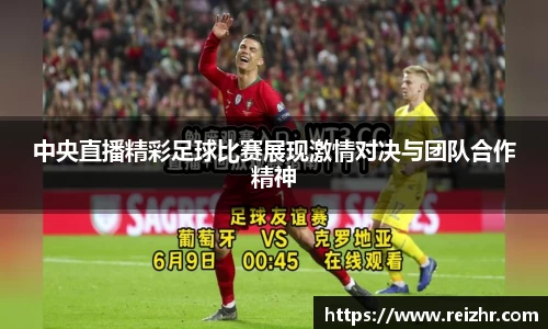 中央直播精彩足球比赛展现激情对决与团队合作精神