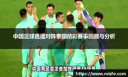 中国足球直播对阵泰国精彩赛事回顾与分析
