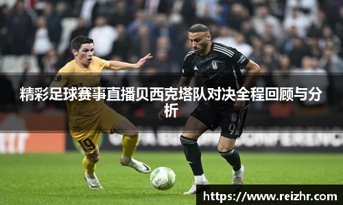 精彩足球赛事直播贝西克塔队对决全程回顾与分析