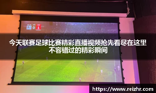 今天联赛足球比赛精彩直播视频抢先看尽在这里不容错过的精彩瞬间
