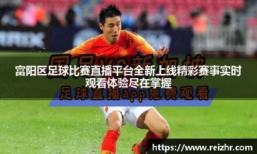 富阳区足球比赛直播平台全新上线精彩赛事实时观看体验尽在掌握