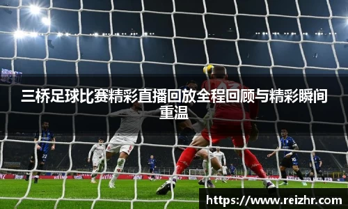 三桥足球比赛精彩直播回放全程回顾与精彩瞬间重温