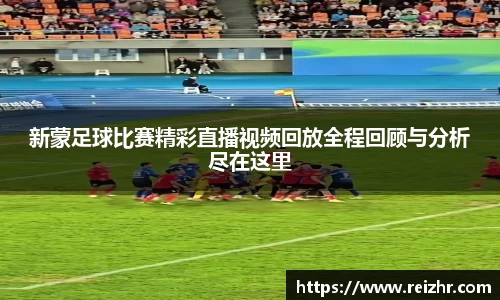 新蒙足球比赛精彩直播视频回放全程回顾与分析尽在这里