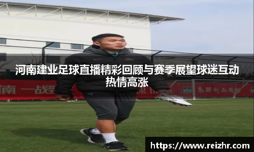 河南建业足球直播精彩回顾与赛季展望球迷互动热情高涨