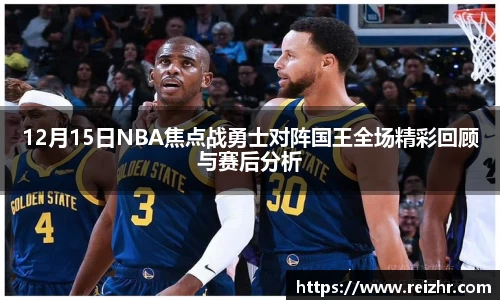 12月15日NBA焦点战勇士对阵国王全场精彩回顾与赛后分析