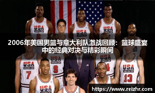 2006年美国男篮与意大利队激战回顾：篮球盛宴中的经典对决与精彩瞬间