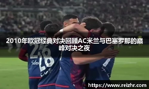 2010年欧冠经典对决回顾AC米兰与巴塞罗那的巅峰对决之夜