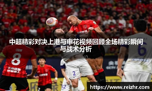 中超精彩对决上港与申花视频回顾全场精彩瞬间与战术分析