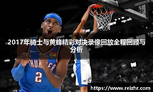 2017年骑士与黄蜂精彩对决录像回放全程回顾与分析