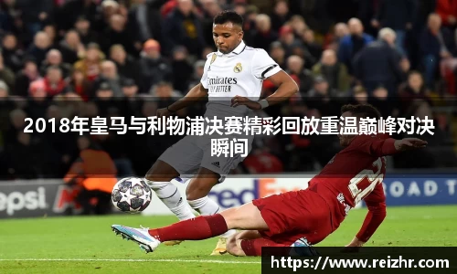 2018年皇马与利物浦决赛精彩回放重温巅峰对决瞬间