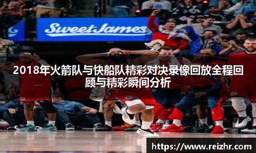 2018年火箭队与快船队精彩对决录像回放全程回顾与精彩瞬间分析