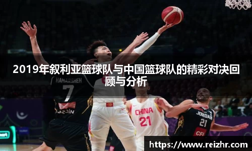 2019年叙利亚篮球队与中国篮球队的精彩对决回顾与分析