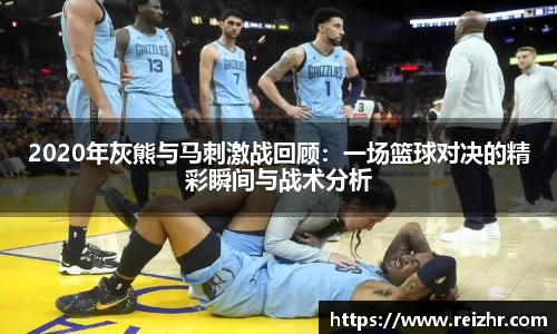 2020年灰熊与马刺激战回顾：一场篮球对决的精彩瞬间与战术分析