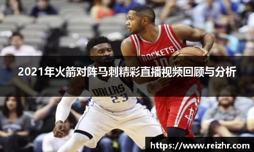 2021年火箭对阵马刺精彩直播视频回顾与分析