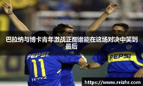 巴拉纳与博卡青年激战正酣谁能在这场对决中笑到最后