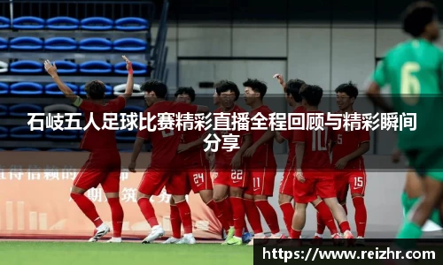 石岐五人足球比赛精彩直播全程回顾与精彩瞬间分享