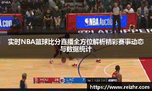 实时NBA篮球比分直播全方位解析精彩赛事动态与数据统计