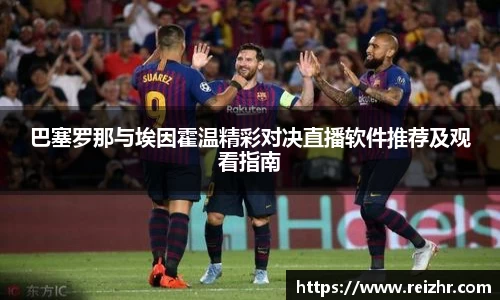 巴塞罗那与埃因霍温精彩对决直播软件推荐及观看指南