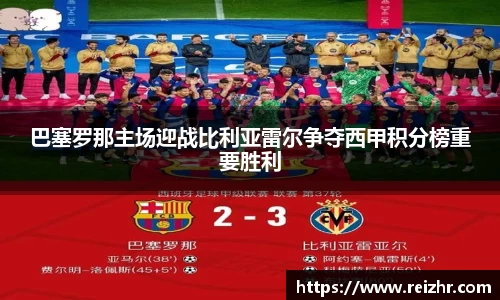 巴塞罗那主场迎战比利亚雷尔争夺西甲积分榜重要胜利