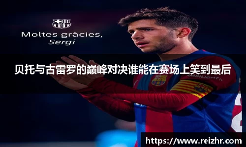 贝托与古雷罗的巅峰对决谁能在赛场上笑到最后