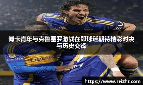 博卡青年与克鲁塞罗激战在即球迷期待精彩对决与历史交锋