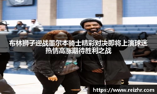 布林狮子迎战墨尔本骑士精彩对决即将上演球迷热情高涨期待胜利之战