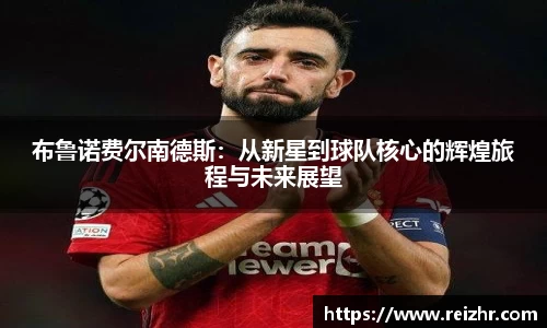 布鲁诺费尔南德斯：从新星到球队核心的辉煌旅程与未来展望
