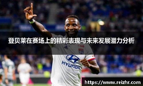 登贝莱在赛场上的精彩表现与未来发展潜力分析