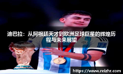 迪巴拉：从阿根廷天才到欧洲足球巨星的辉煌历程与未来展望