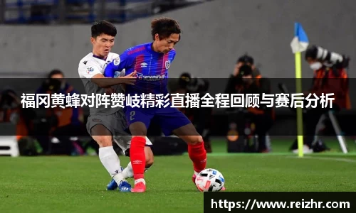 福冈黄蜂对阵赞岐精彩直播全程回顾与赛后分析