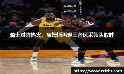 骑士对阵热火，詹姆斯再现王者风采领队取胜